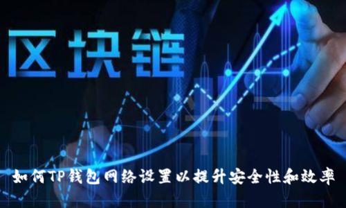 如何TP钱包网络设置以提升安全性和效率