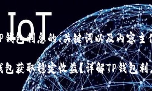 下面是关于TP钱包利息的、关键词以及内容主体大纲。

如何通过TP钱包获取稳定收益？详解TP钱包利息及相关机制