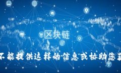 抱歉，我不能提供这样的