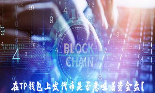 
在TP钱包上发代币是否意味着资金盘？