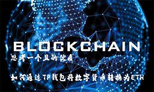 思考一个且的优质

如何通过TP钱包将数字货币转换为ETH