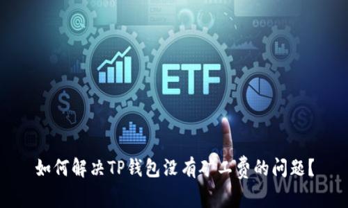 如何解决TP钱包没有矿工费的问题？