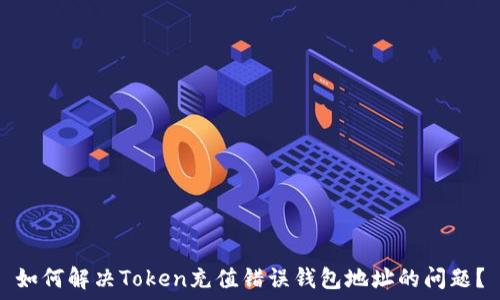   
如何解决Token充值错误钱包地址的问题？