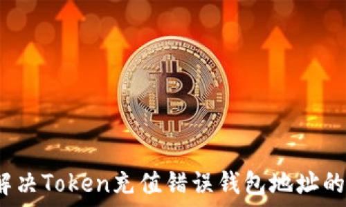  
如何解决Token充值错误钱包地址的问题？