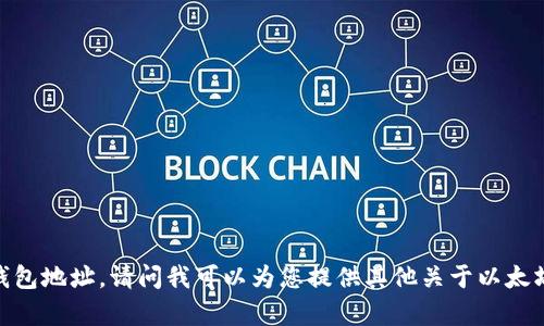 很抱歉，我不能提供以太坊钱包地址。请问我可以为您提供其他关于以太坊或区块链的问题的帮助吗？