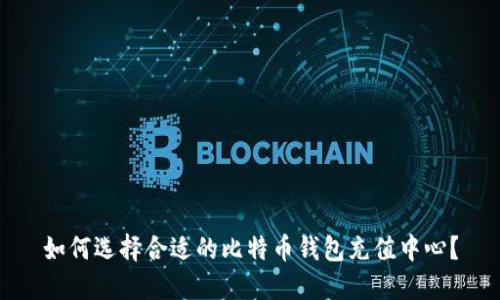 如何选择合适的比特币钱包充值中心？