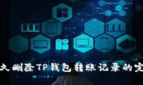 如何永久删除TP钱包转账记录的完整指南