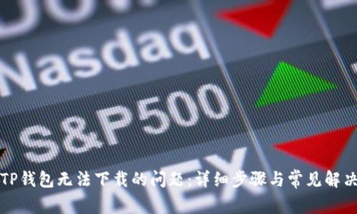 解决TP钱包无法下载的问题：详细步骤与常见解决方案