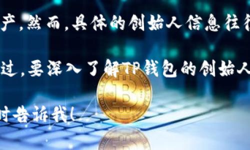 TP钱包（TP Wallet）是一个加密货币钱包，主要用于存储和管理各种数字资产。然而，具体的创始人信息往往比较难以获得，因为许多区块链项目的团队成员或创始人可能会保持匿名。

根据公开的信息，TP钱包在中国成立，并且其团队中有一些成员是中国人。不过，要深入了解TP钱包的创始人和团队的详细背景，通常需要参考其官方网站或行业相关的新闻报道。

如果你对TP钱包的特点、功能或其安全性等方面有更多的兴趣或问题，请随时告诉我！