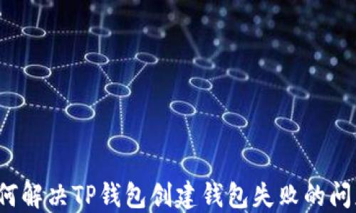 
如何解决TP钱包创建钱包失败的问题？