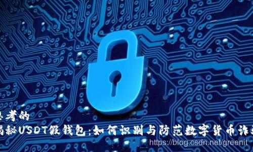思考的  
揭秘USDT假钱包：如何识别与防范数字货币诈骗
