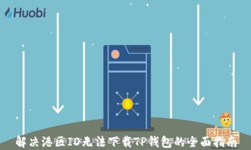 
解决港区ID无法下载TP钱包的全面指南