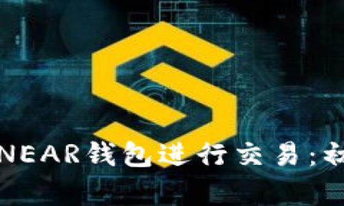 如何使用NEAR钱包进行交易：初学者指南