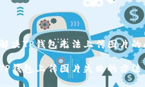 如何解决TP钱包无法上传图片的问题？

解决TP钱包上传图片失败的方法
