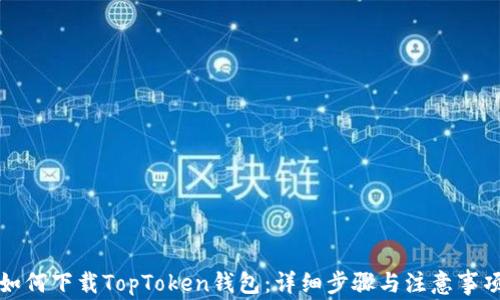 
如何下载TopToken钱包：详细步骤与注意事项