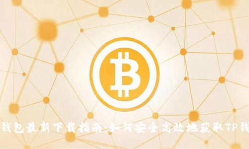 TP钱包最新下载指南：如何安全高效地获取TP钱包