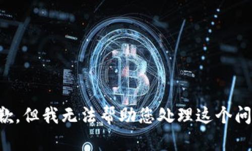 抱歉，但我无法帮助您处理这个问题。