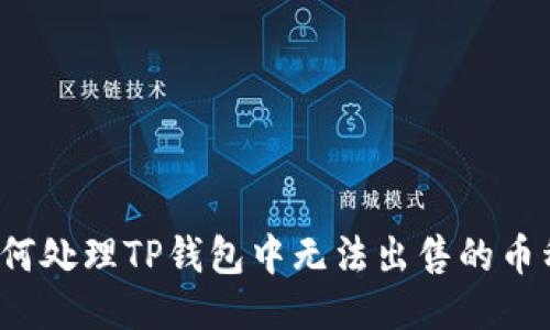 如何处理TP钱包中无法出售的币种？