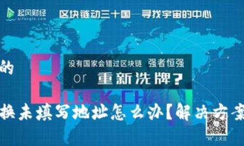 思考一个且的

TP钱包币转换未填写地址怎么办？解决方案与注意事项