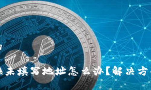 思考一个且的

TP钱包币转换未填写地址怎么办？解决方案与注意事项
