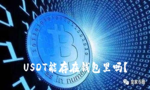 USDT能存在钱包里吗？