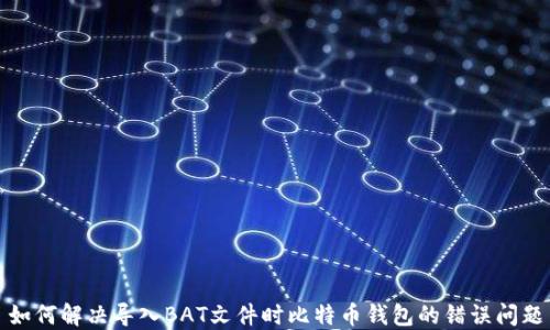 
如何解决导入BAT文件时比特币钱包的错误问题