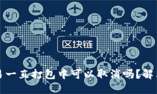 TP钱包交易一直打包中可以取消吗？解决方案详解
