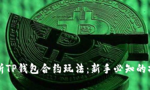 全面解析TP钱包合约玩法：新手必知的操作指南