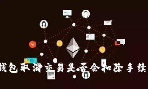 TP钱包取消交易是否会扣除手续费？