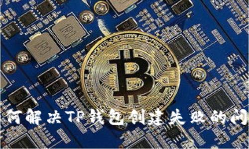 如何解决TP钱包创建失败的问题