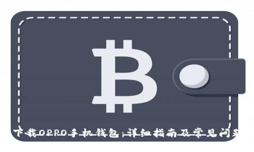 如何下载OPPO手机钱包：详细指南及常见问题解答