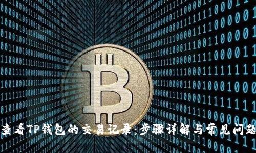 如何查看TP钱包的交易记录：步骤详解与常见问题解答