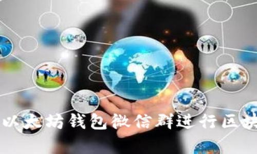 如何有效利用以太坊钱包微信群进行区块链交流与学习