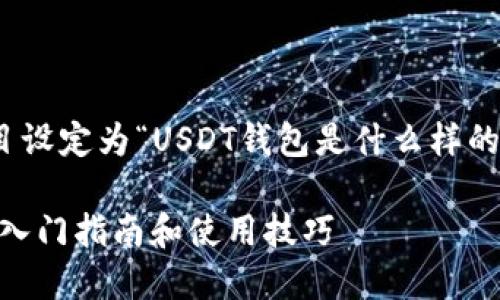 思考一个且的，这个题目设定为“USDT钱包是什么样的？入门指南和使用技巧”

USDT钱包是什么样的？入门指南和使用技巧