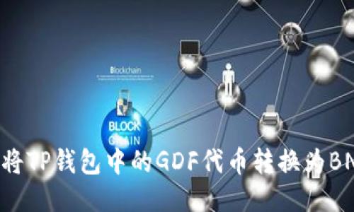 ### 如何将TP钱包中的GDF代币转换为BNB：详细指南