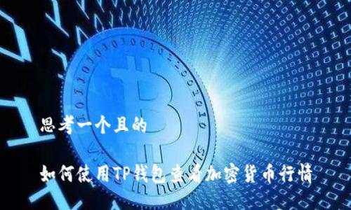 思考一个且的

如何使用TP钱包查看加密货币行情