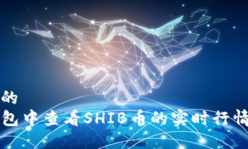 思考一个且的  
如何在TP钱包中查看SHIB币的实时行情和交易记录
