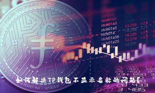 如何解决TP钱包不显示名称的问题？