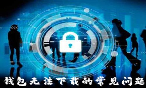 
解决比特币钱包无法下载的常见问题及解决办法