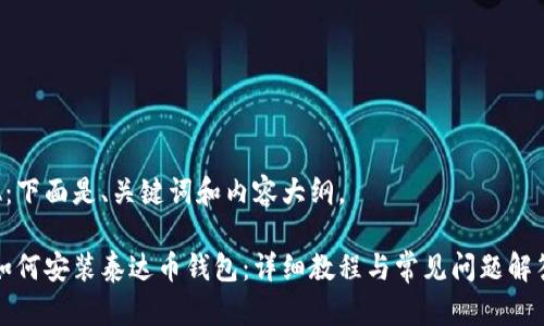 A：下面是、关键词和内容大纲。

如何安装泰达币钱包：详细教程与常见问题解答