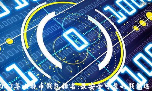 
2023年比特币钱包排名：最安全可靠的钱包选择