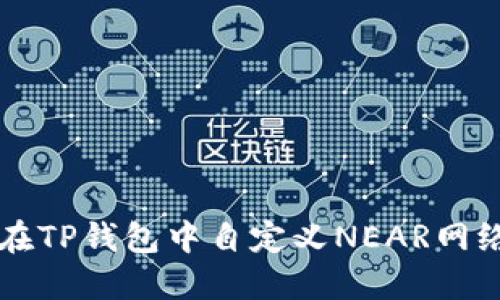 如何在TP钱包中自定义NEAR网络设置