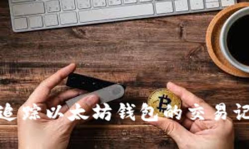 如何有效追踪以太坊钱包的交易记录与余额