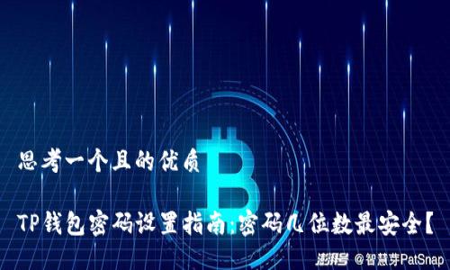 思考一个且的优质

TP钱包密码设置指南：密码几位数最安全？