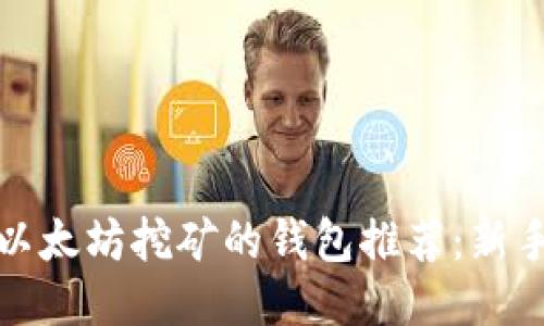适合以太坊挖矿的钱包推荐：新手必看