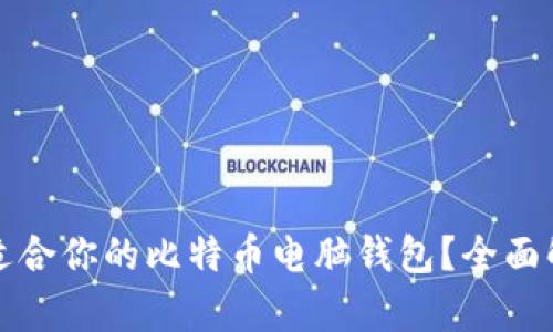 如何选择适合你的比特币电脑钱包？全面解析与推荐