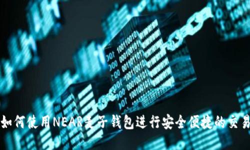 如何使用NEAR麦子钱包进行安全便捷的交易