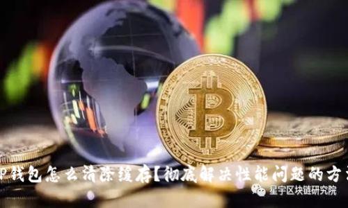 TP钱包怎么清除缓存？彻底解决性能问题的方法