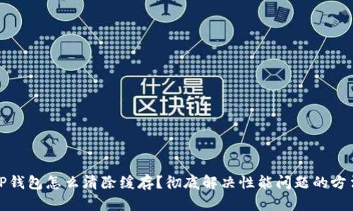 TP钱包怎么清除缓存？彻底解决性能问题的方法