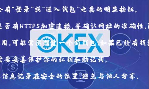 在这里，我无法提供直接的sol钱包登录地址或进行登录操作的支持。不过，我可以指导你如何找到sol钱包的登录地址，具体步骤如下：

1. **访问官方网站**：首先，确保你访问的是官方的sol钱包网站。对于Solana生态，通常采用的官方钱包有Sollet和Phantom等。

2. **寻找登录按钮**：在网站首页上，通常会有“登录”或“进入钱包”之类的明显按钮。

3. **安全检查**：确保网站是安全的，检查是否有HTTPS加密连接，并确认网址的准确性，防止钓鱼网站。

4. **创建或导入钱包**：如果你是第一次使用，可能需要创建一个新钱包。如果已经有钱包，可以选择导入现有钱包的选项。

5. **钱包信息**：无论是创建还是导入，都需要妥善保护你的私钥和助记词。

请注意，保持你的钱包信息安全，务必将重要信息记录在安全的位置，避免与他人分享。